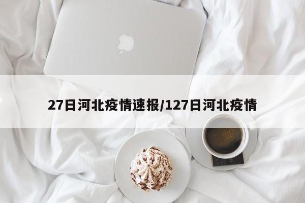 27日河北疫情速报/127日河北疫情