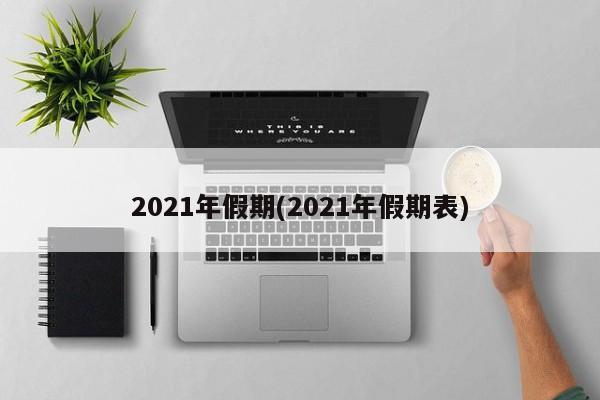 2021年假期(2021年假期表)