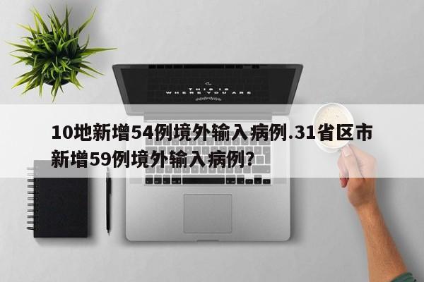 10地新增54例境外输入病例.31省区市新增59例境外输入病例?