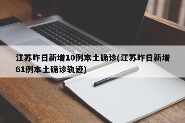 江苏昨日新增10例本土确诊(江苏昨日新增61例本土确诊轨迹)