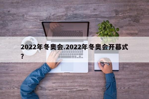 2022年冬奥会.2022年冬奥会开幕式?