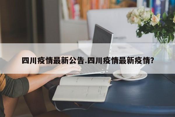 四川疫情最新公告.四川疫情最新疫情?