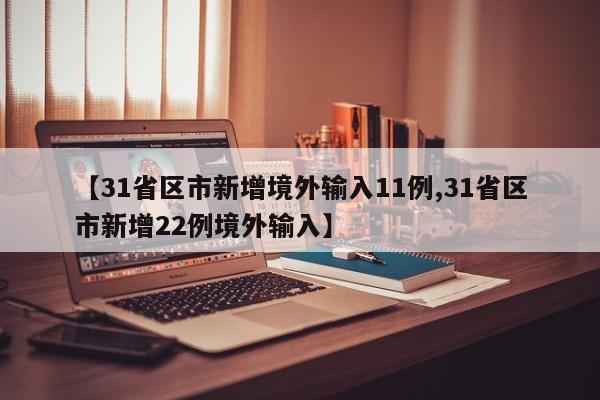【31省区市新增境外输入11例,31省区市新增22例境外输入】
