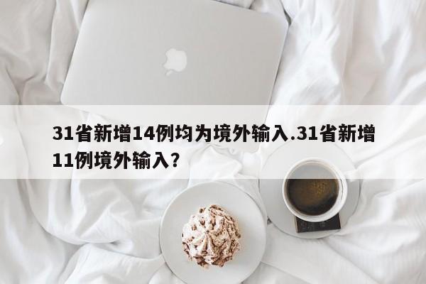 31省新增14例均为境外输入.31省新增11例境外输入?
