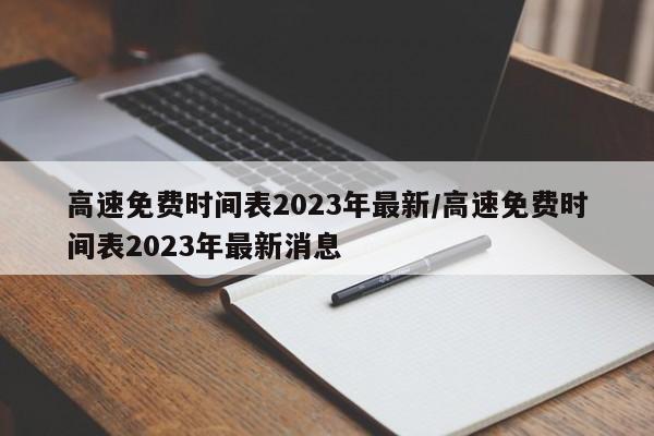 高速免费时间表2023年最新/高速免费时间表2023年最新消息