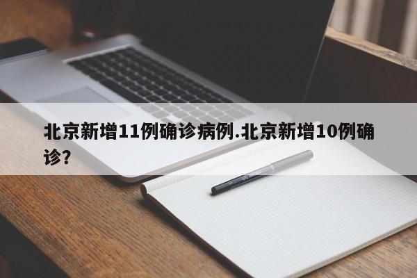 北京新增11例确诊病例.北京新增10例确诊?